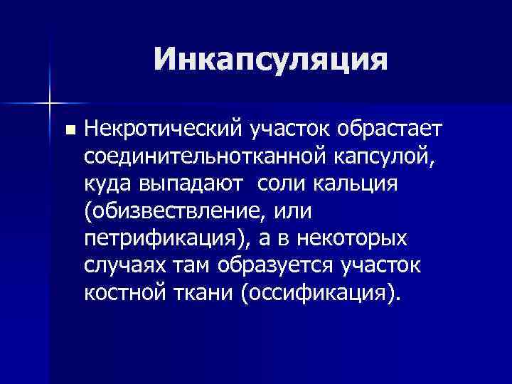 Инкапсуляция n Некротический участок обрастает соединительнотканной капсулой, куда выпадают соли кальция (обизвествление, или петрификация),