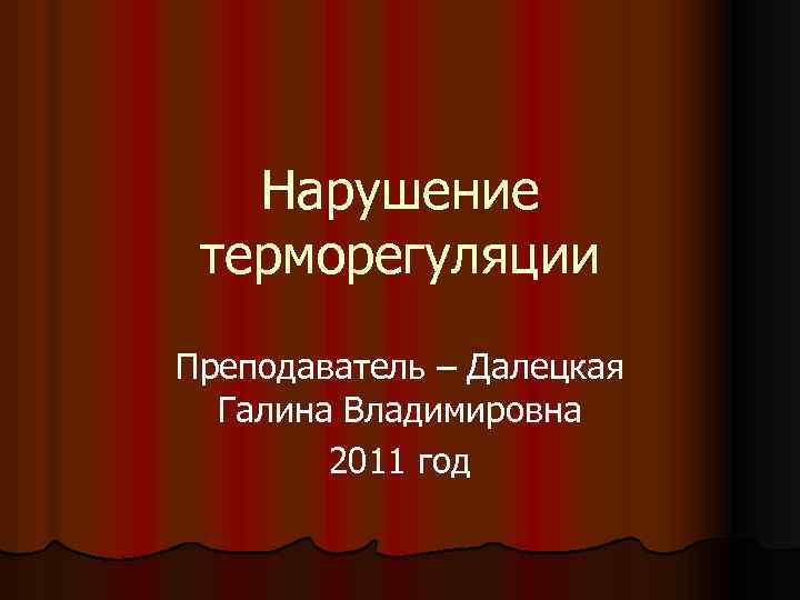 Нарушение терморегуляции Преподаватель – Далецкая Галина Владимировна 2011 год 