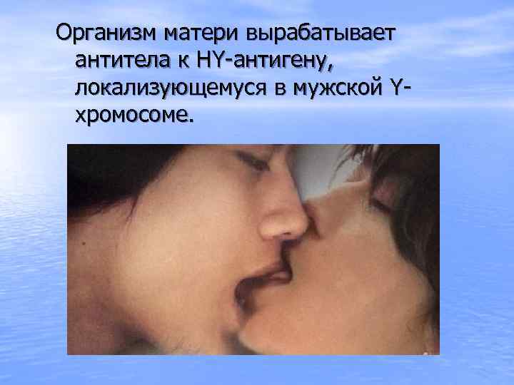Организм матери вырабатывает антитела к HY-антигену, локализующемуся в мужской Yхромосоме. 