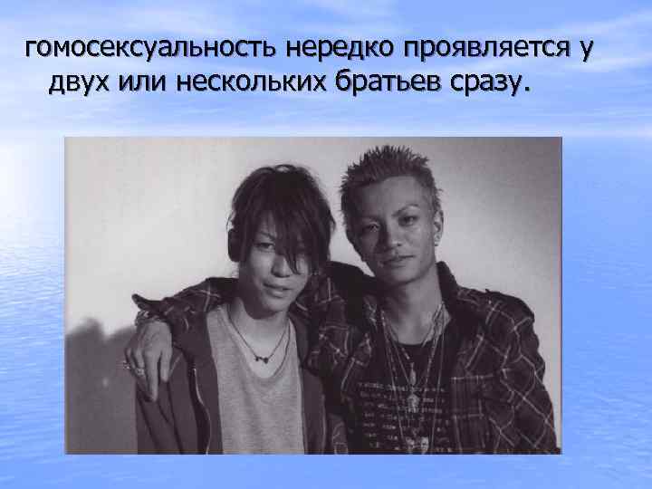 гомосексуальность нередко проявляется у двух или нескольких братьев сразу. 