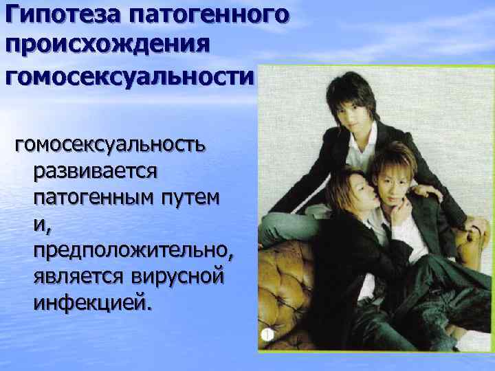 Гипотеза патогенного происхождения гомосексуальности гомосексуальность развивается патогенным путем и, предположительно, является вирусной инфекцией. 