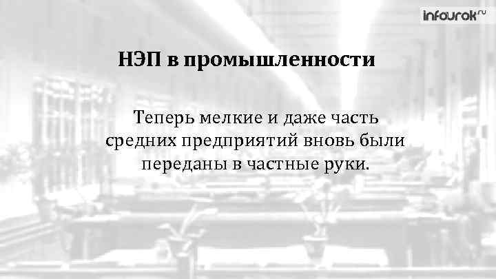 НЭП в промышленности Теперь мелкие и даже часть средних предприятий вновь были переданы в