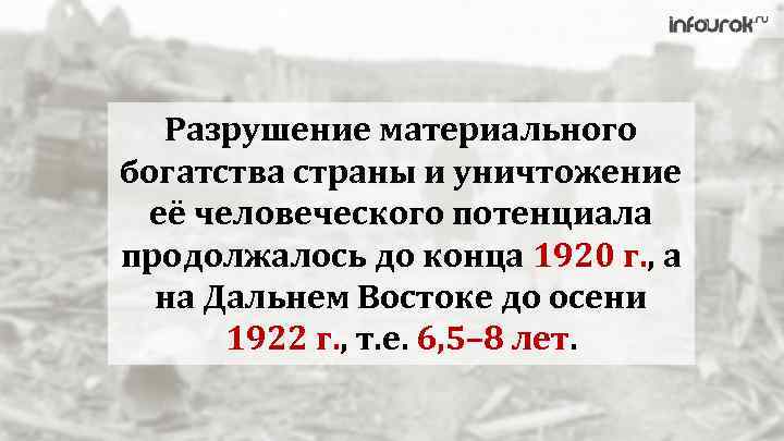 Разрушение материального богатства страны и уничтожение её человеческого потенциала продолжалось до конца 1920 г.