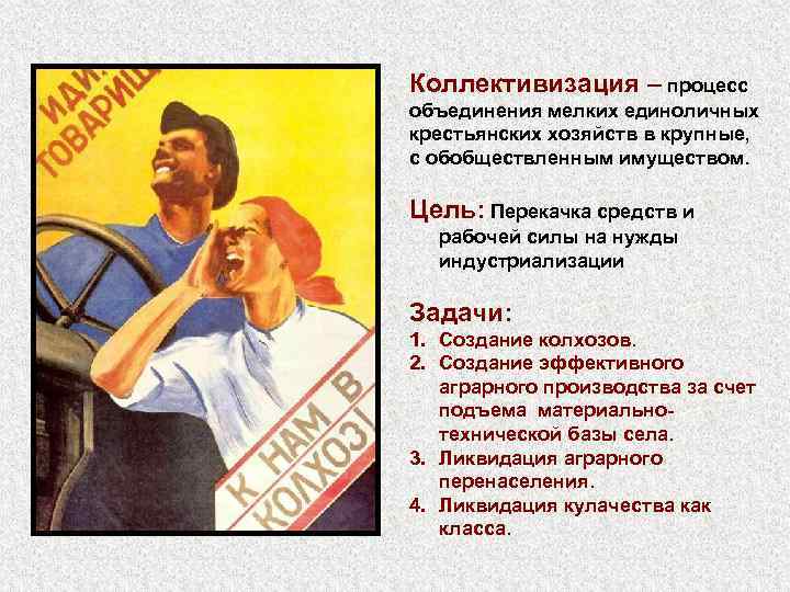 Коллективизация – процесс объединения мелких единоличных крестьянских хозяйств в крупные, с обобществленным имуществом. Цель:
