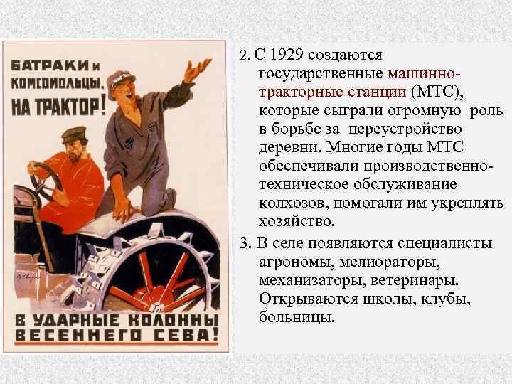 2. С 1929 создаются государственные машиннотракторные станции (МТС), которые сыграли огромную роль в борьбе