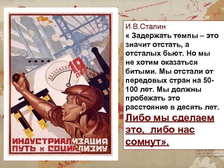 И. В. Сталин « Задержать темпы – это значит отстать, а отсталых бьют. Но