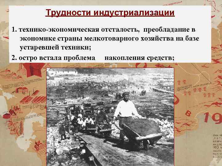 Трудности индустриализации 1. технико-экономическая отсталость, преобладание в экономике страны мелкотоварного хозяйства на базе устаревшей