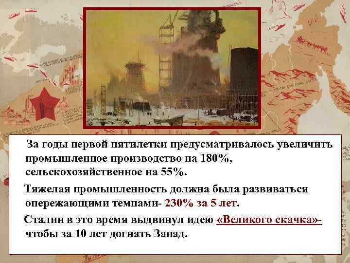За годы первой пятилетки предусматривалось увеличить промышленное производство на 180%, сельскохозяйственное на 55%. Тяжелая