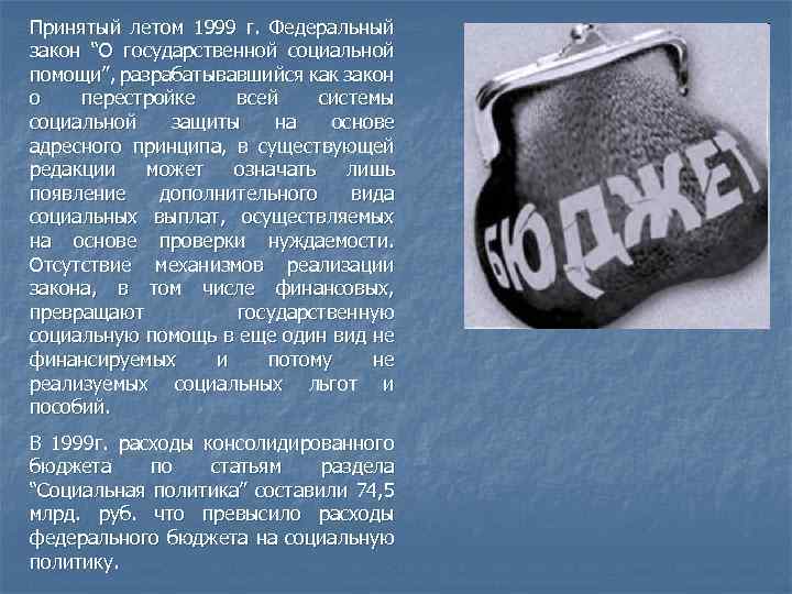 Принятый летом 1999 г. Федеральный закон “О государственной социальной помощи”, разрабатывавшийся как закон о