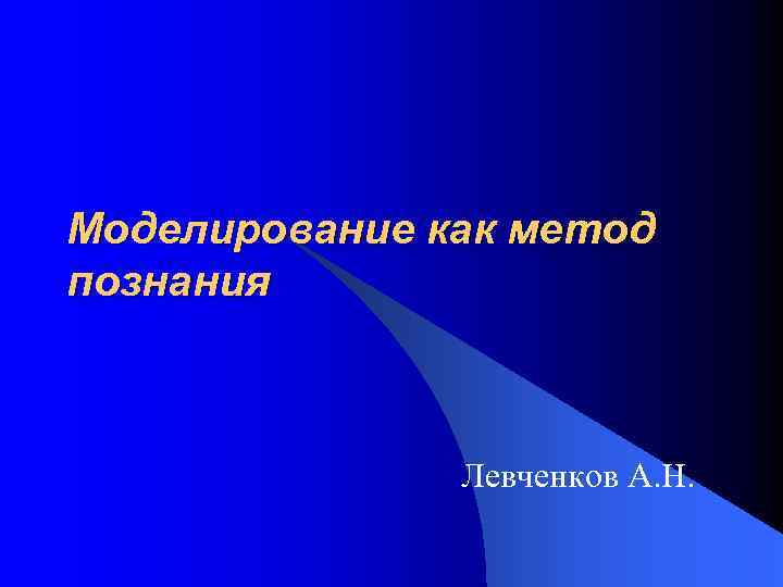 Моделирование как метод познания Левченков А. Н. 