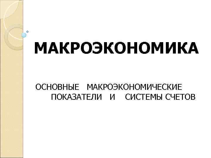 МАКРОЭКОНОМИКА ОСНОВНЫЕ МАКРОЭКОНОМИЧЕСКИЕ ПОКАЗАТЕЛИ И СИСТЕМЫ СЧЕТОВ 