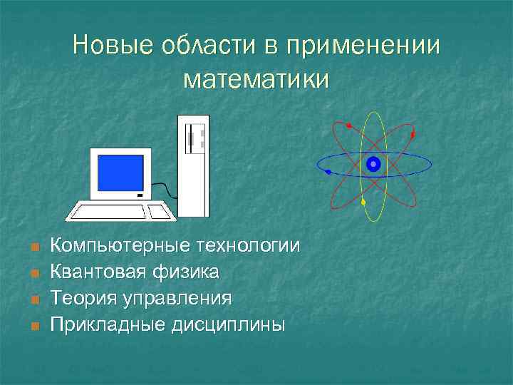 Новые области в применении математики n n Компьютерные технологии Квантовая физика Теория управления Прикладные