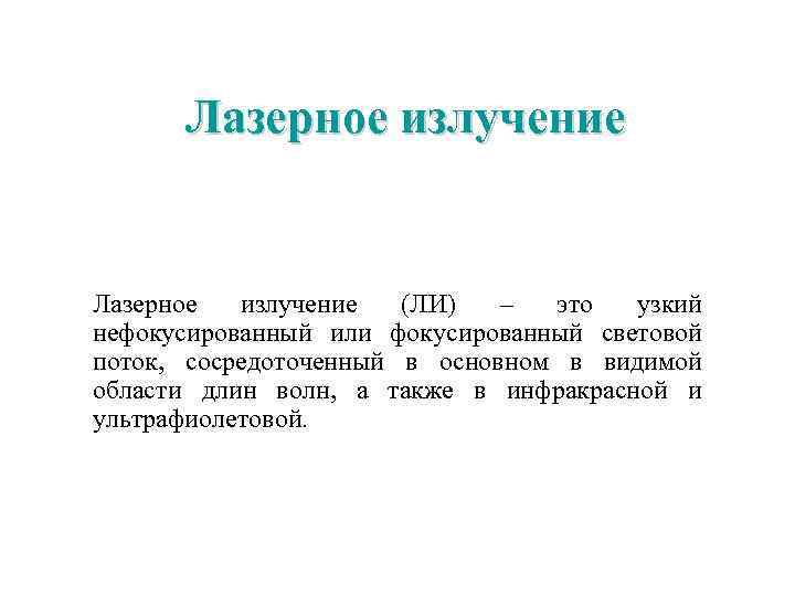 Лазерное излучение (ЛИ) – это узкий нефокусированный или фокусированный световой поток, сосредоточенный в основном