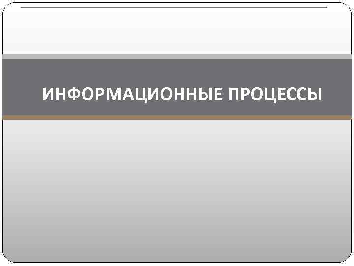 ИНФОРМАЦИОННЫЕ ПРОЦЕССЫ 