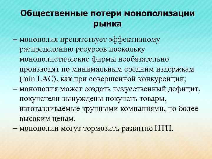 Общественные потери монополизации рынка – монополия препятствует эффективному распределению ресурсов поскольку монополистические фирмы необязательно