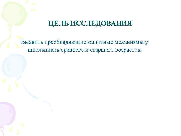 ЦЕЛЬ ИССЛЕДОВАНИЯ Выявить преобладающие защитные механизмы у школьников среднего и старшего возрастов. 