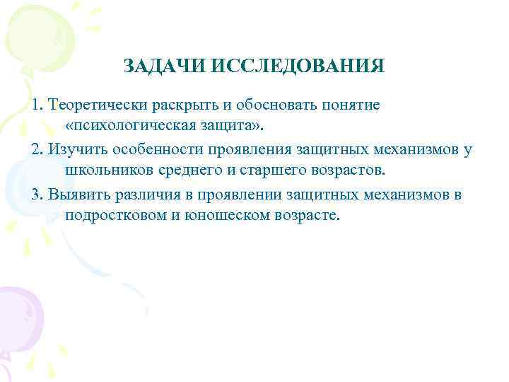 ЗАДАЧИ ИССЛЕДОВАНИЯ 1. Теоретически раскрыть и обосновать понятие «психологическая защита» . 2. Изучить особенности
