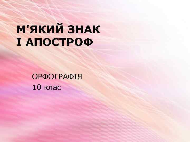 М'ЯКИЙ ЗНАК І АПОСТРОФ ОРФОГРАФІЯ 10 клас 