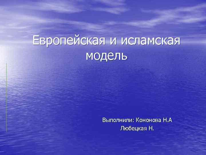 Европейская и исламская модель Выполнили: Кононова Н. А Любецкая Н. 