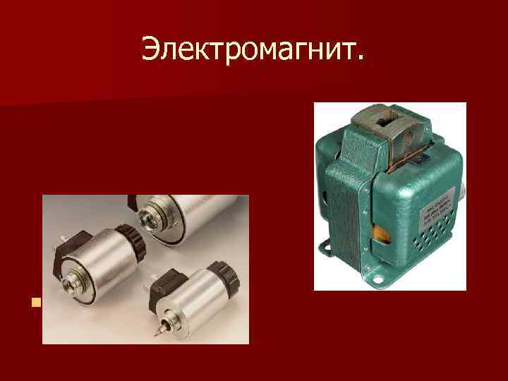 Электромагнит. n Создает магнитное поле. 