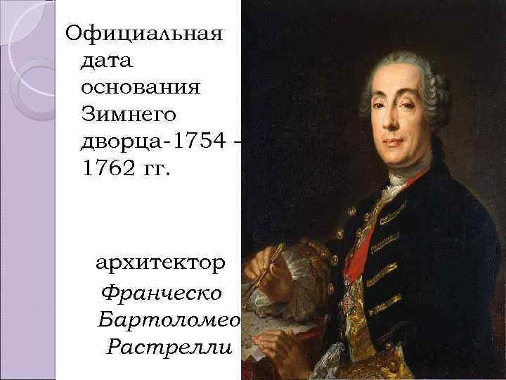 Официальная дата основания Зимнего дворца-1754 – 1762 гг. архитектор Франческо Бартоломео Растрелли 