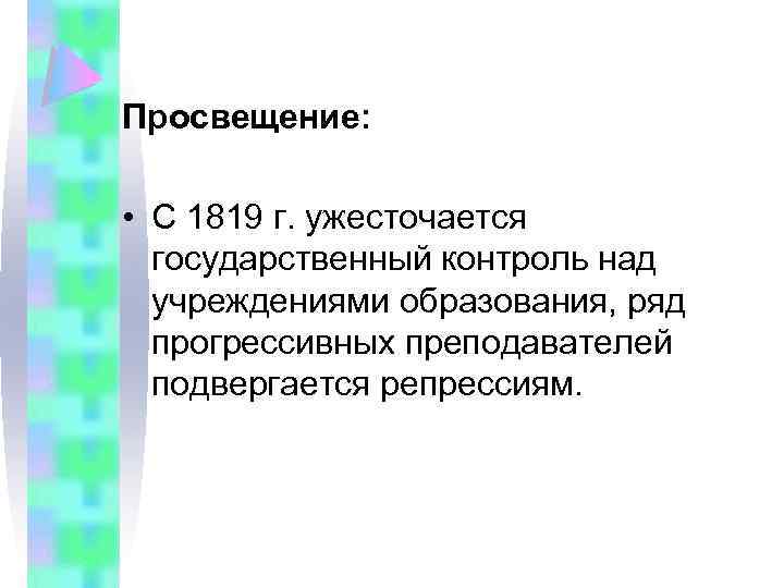 Просвещение: • С 1819 г. ужесточается государственный контроль над учреждениями образования, ряд прогрессивных преподавателей