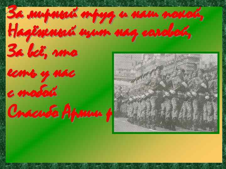 За мирный труд и наш покой, Надёжный щит над головой, За всё, что есть