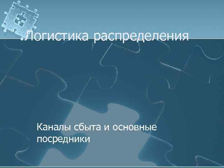 Логистика распределения Каналы сбыта и основные посредники 