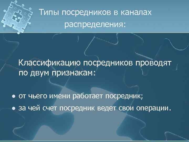 Типы посредников в каналах распределения: Классификацию посредников проводят по двум признакам: l от чьего