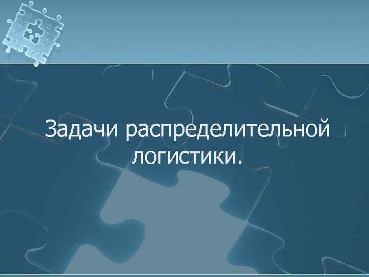 Задачи распределительной логистики. 