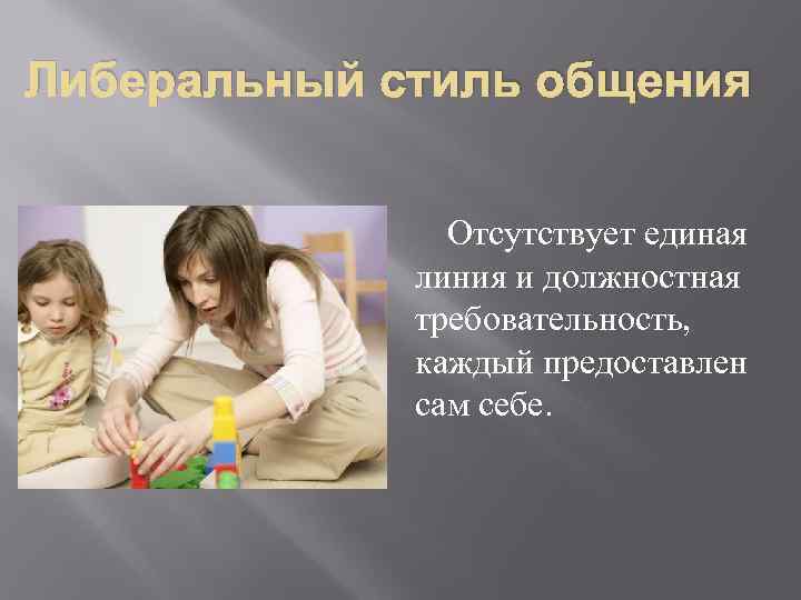 Либеральный стиль общения Отсутствует единая линия и должностная требовательность, каждый предоставлен сам себе. 