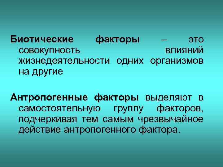 Биотические факторы – это совокупность влияний жизнедеятельности одних организмов на другие Антропогенные факторы выделяют