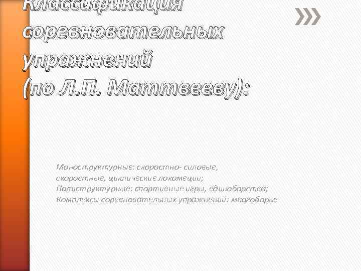 Классификация соревновательных упражнений (по Л. П. Маттвееву): Моноструктурные: скоростно- силовые, скоростные, циклические локомеции; Полиструктурные:
