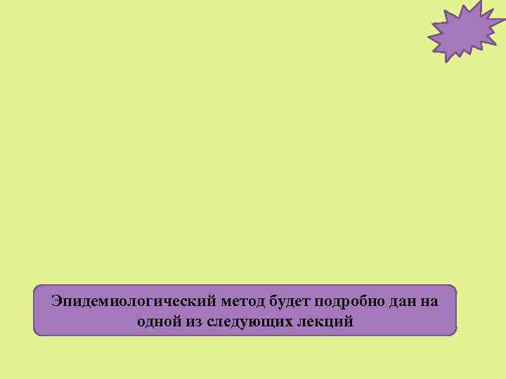 Эпидемиологический метод будет подробно дан на одной из следующих лекций 