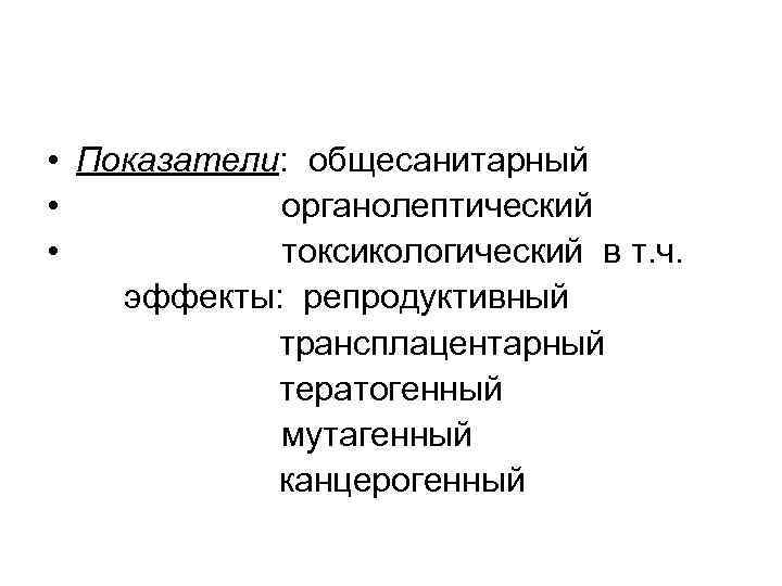  • Показатели: общесанитарный • органолептический • токсикологический в т. ч. эффекты: репродуктивный трансплацентарный