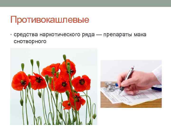 Противокашлевые • средства наркотического ряда — препараты мака снотворного 