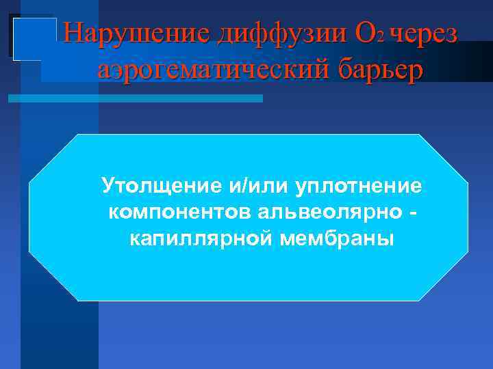 Нарушение диффузии О 2 через аэрогематический барьер Утолщение и/или уплотнение компонентов альвеолярно капиллярной мембраны