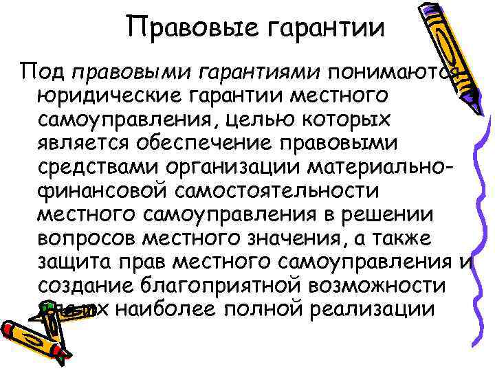 Правовые гарантии Под правовыми гарантиями понимаются юридические гарантии местного самоуправления, целью которых является обеспечение