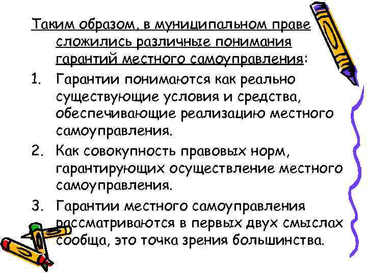 Таким образом, в муниципальном праве сложились различные понимания гарантий местного самоуправления: 1. Гарантии понимаются