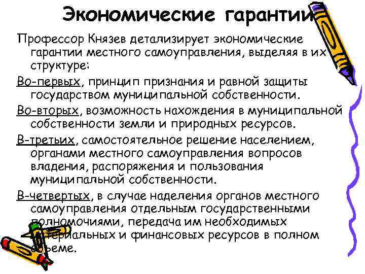 Экономические гарантии Профессор Князев детализирует экономические гарантии местного самоуправления, выделяя в их структуре: Во-первых,