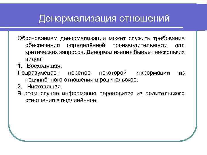 Денормализация отношений Обоснованием денормализации может служить требование обеспечения определённой производительности для критических запросов. Денормализация