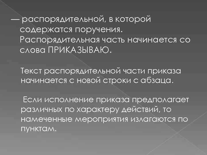 — распорядительной, в которой содержатся поручения. Распорядительная часть начинается со слова ПРИКАЗЫВАЮ. Текст распорядительной
