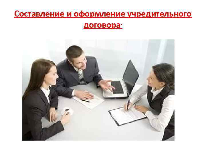 Составление и оформление учредительного договора. 