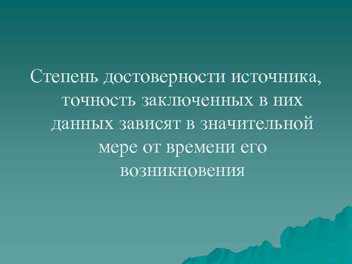 Степень достоверности источника, точность заключенных в них данных зависят в значительной мере от времени