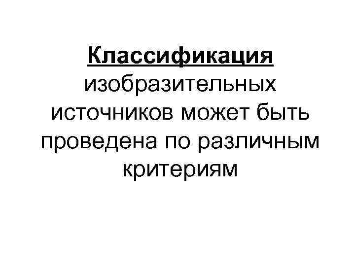 Классификация изобразительных источников может быть проведена по различным критериям 