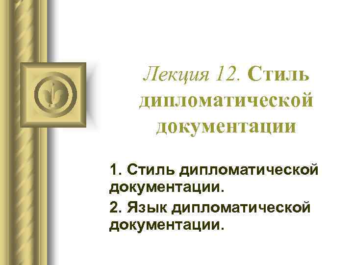 Лекция 12. Стиль дипломатической документации 1. Стиль дипломатической документации. 2. Язык дипломатической документации. 