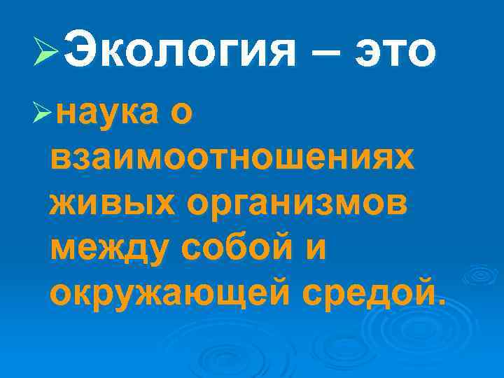 ØЭкология – это Øнаука о взаимоотношениях живых организмов между собой и окружающей средой. 