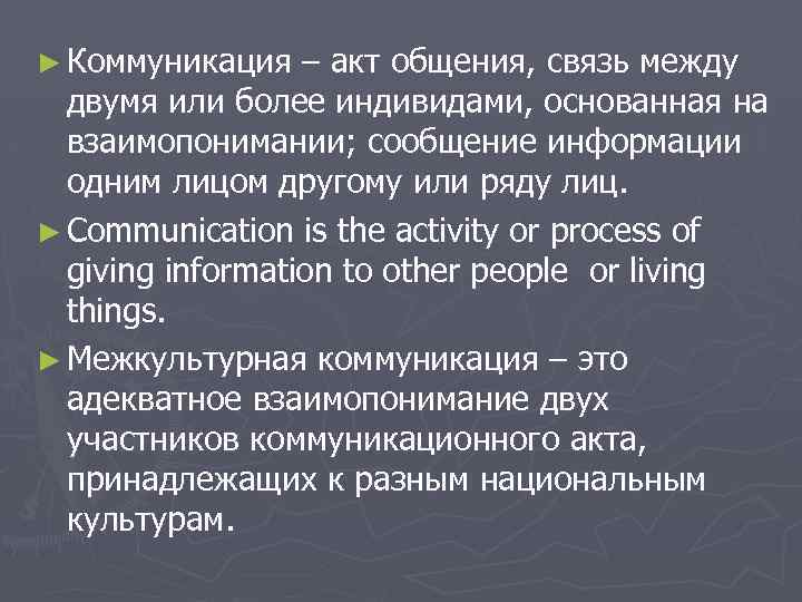 ► Коммуникация – акт общения, связь между двумя или более индивидами, основанная на взаимопонимании;