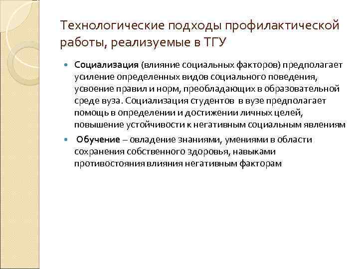 Технологические подходы профилактической работы, реализуемые в ТГУ Социализация (влияние социальных факторов) предполагает усиление определенных