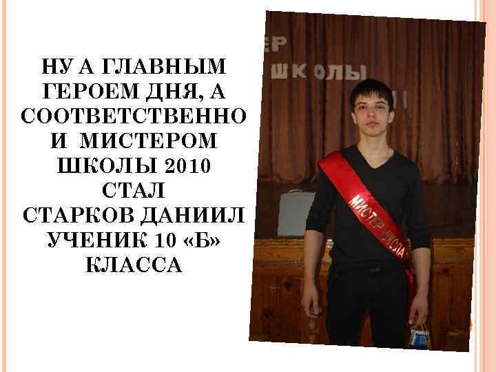 НУ А ГЛАВНЫМ ГЕРОЕМ ДНЯ, А СООТВЕТСТВЕННО И МИСТЕРОМ ШКОЛЫ 2010 СТАЛ СТАРКОВ ДАНИИЛ